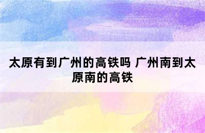 太原有到广州的高铁吗 广州南到太原南的高铁
